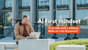 AI first mindset a proč se vždy ptát, jestli mi s tím AI dokáže pomoci?